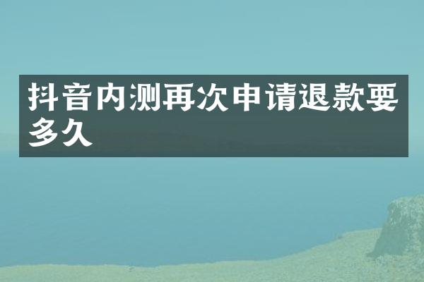 抖音内测再次申请退款要多久