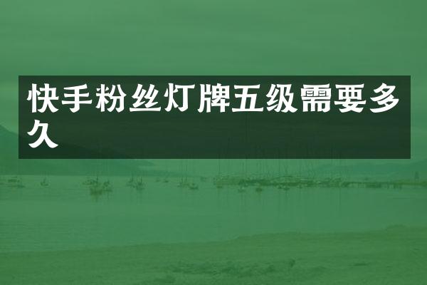 快手粉丝灯牌五级需要多久