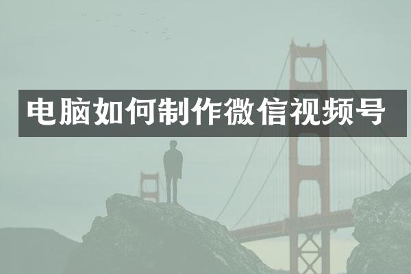 电脑如何制作微信视频号