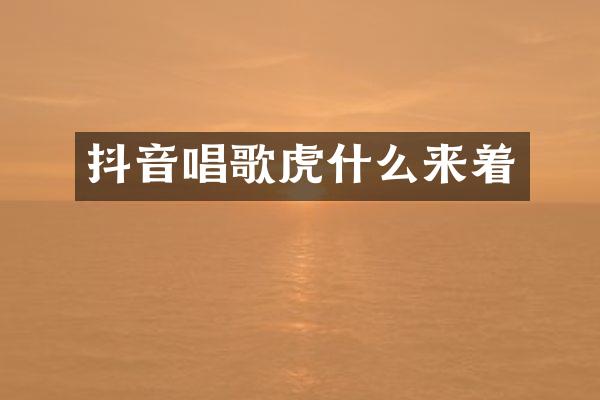 抖音唱歌虎什么来着
