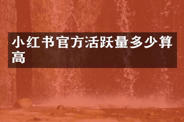 小红书官方活跃量多少算高