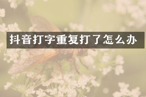 抖音打字重复打了怎么办
