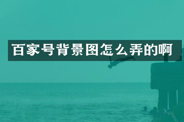 百家号背景图怎么弄的啊
