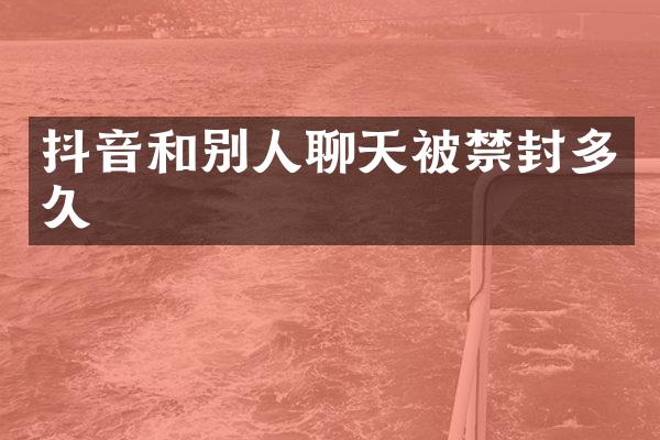 抖音和别人聊天被禁封多久