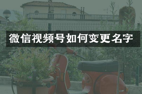 微信视频号如何变更名字