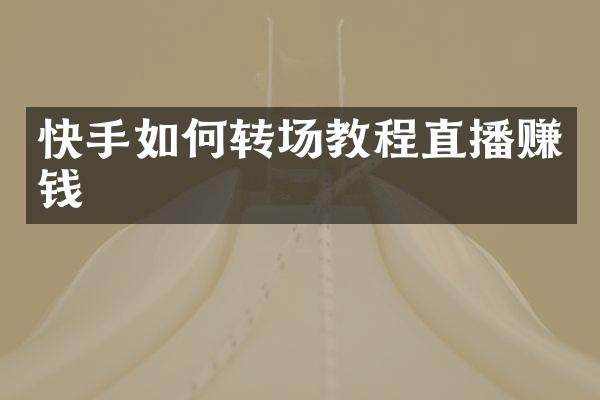 快手如何转场教程直播赚钱