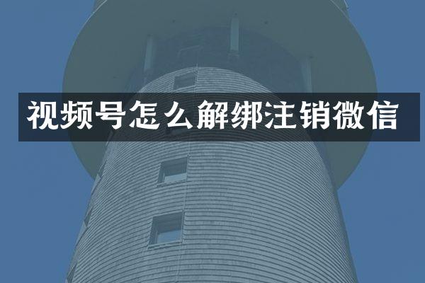 视频号怎么解绑注销微信