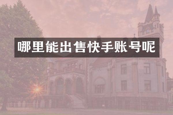 哪里能出售快手账号呢