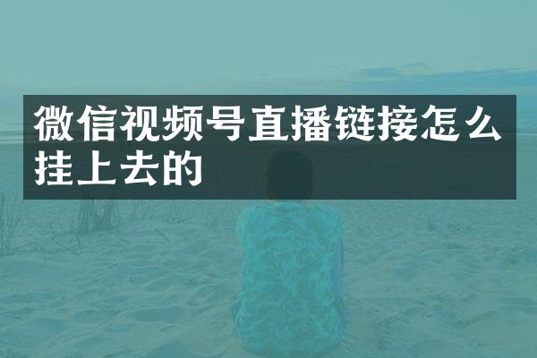 微信视频号直播链接怎么挂上去的