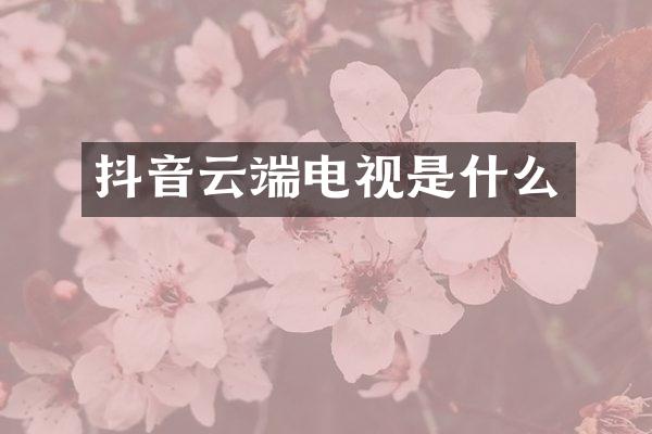 抖音云端电视是什么