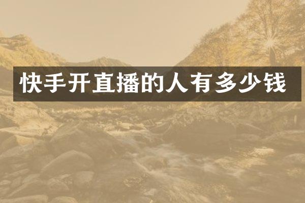 快手开直播的人有多少钱