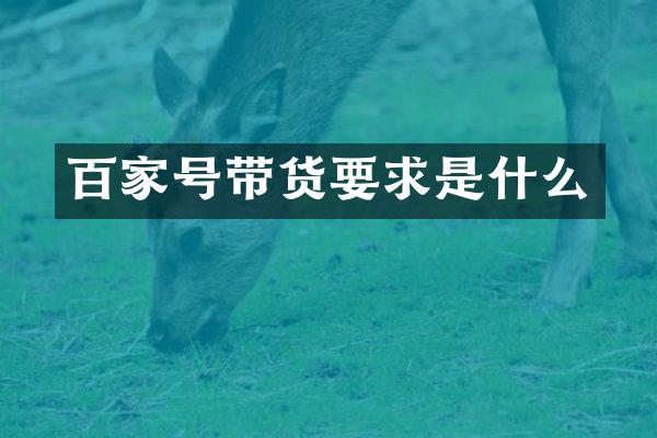 百家号带货要求是什么