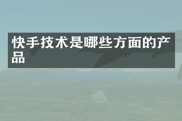快手技术是哪些方面的产品