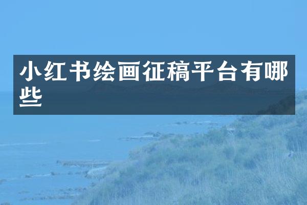 小红书绘画征稿平台有哪些