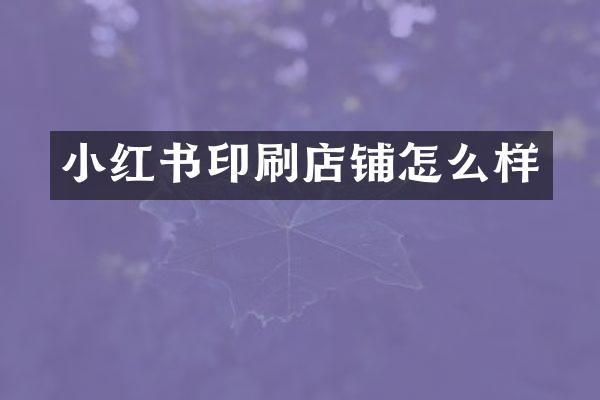 小红书印刷店铺怎么样