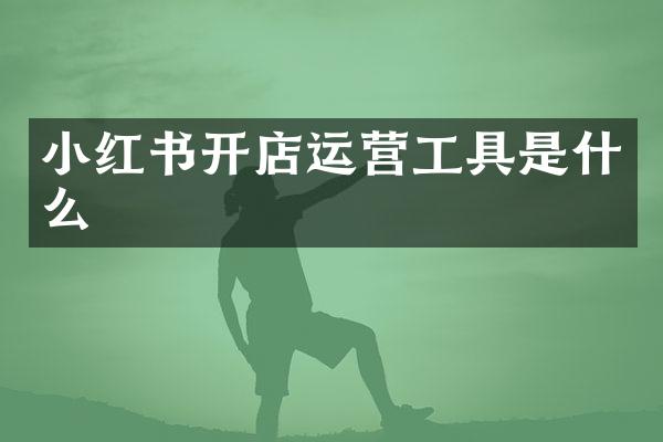 小红书开店运营工具是什么
