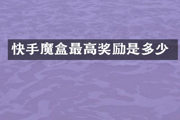快手魔盒最高奖励是多少