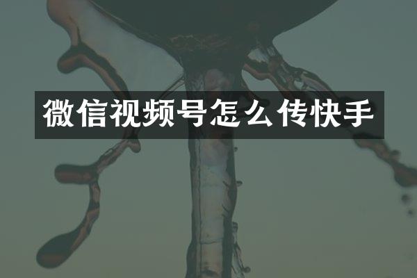 微信视频号怎么传快手