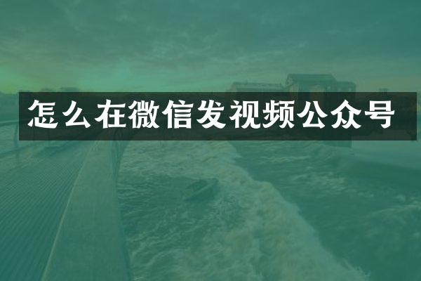 怎么在微信发视频公众号