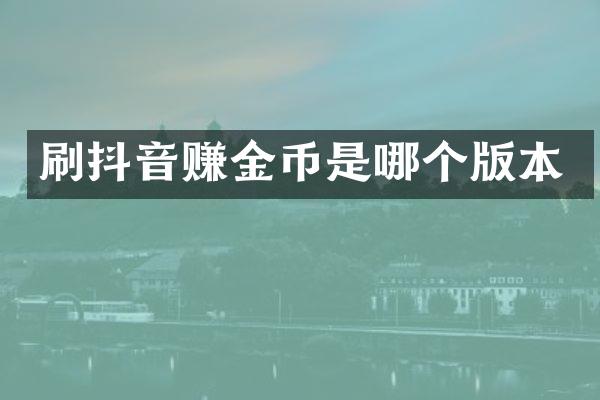 刷抖音赚金币是哪个版本