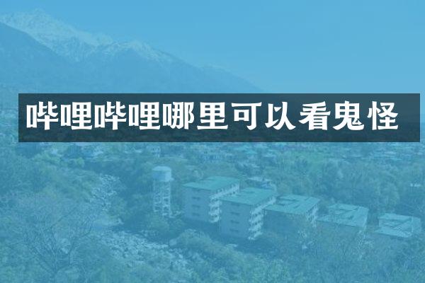 哔哩哔哩哪里可以看鬼怪