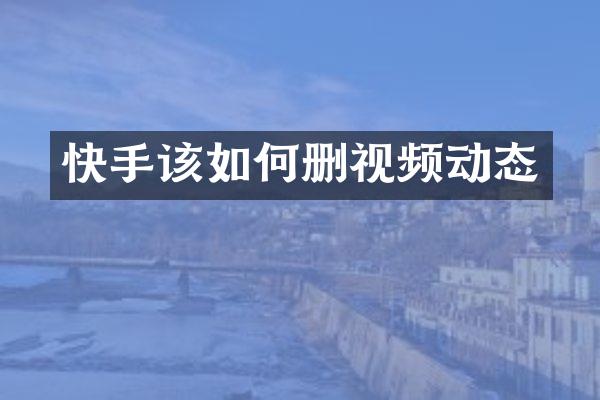 快手该如何删视频动态