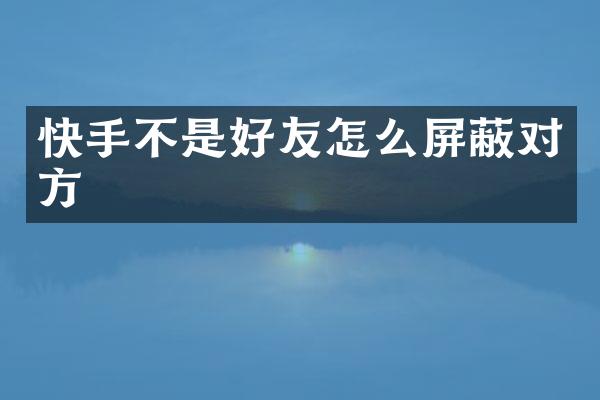 快手不是好友怎么屏蔽对方