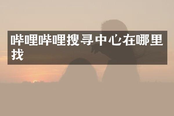 哔哩哔哩搜寻中心在哪里找