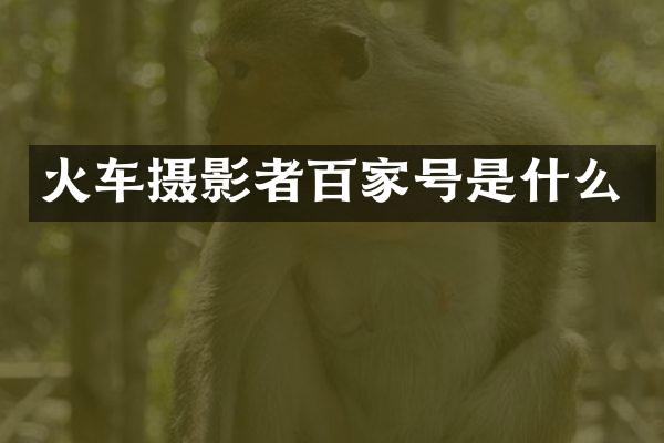 火车摄影者百家号是什么