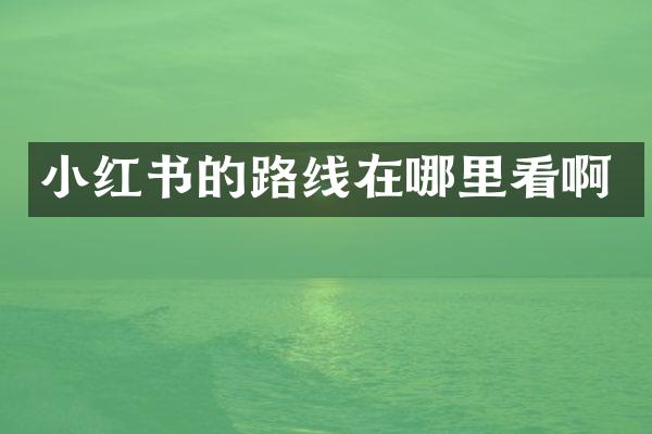 小红书的路线在哪里看啊