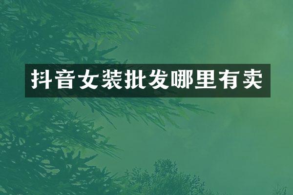 抖音女装批发哪里有卖