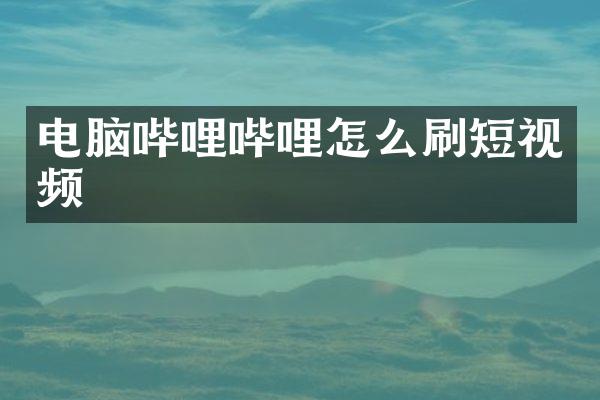 电脑哔哩哔哩怎么刷短视频