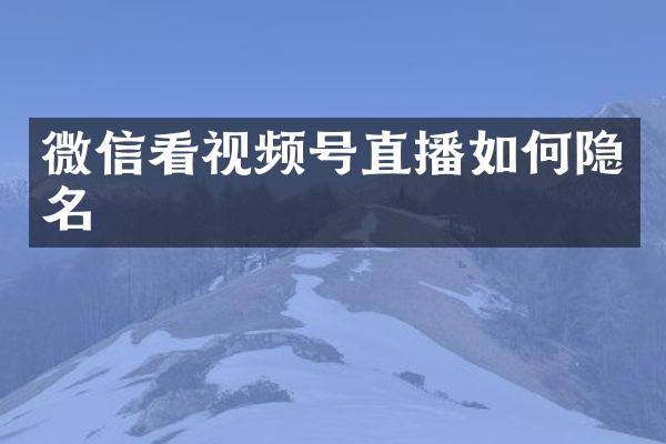 微信看视频号直播如何隐名