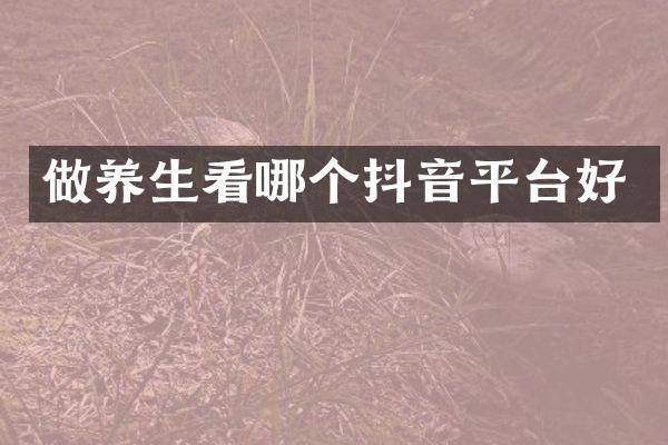 做养生看哪个抖音平台好