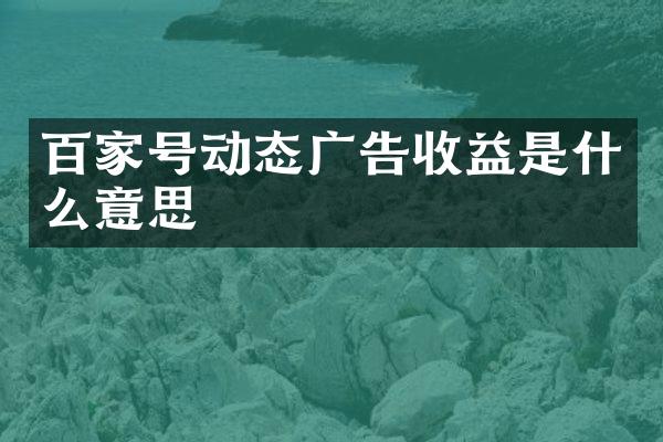 百家号动态广告收益是什么意思
