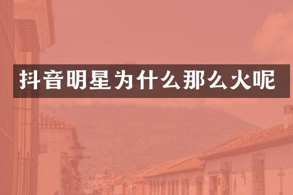 抖音明星为什么那么火呢