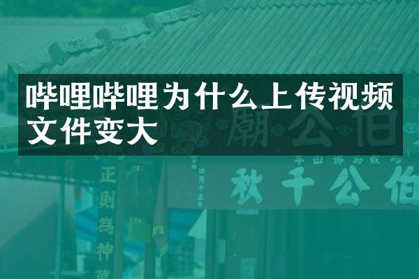 哔哩哔哩为什么上传视频文件变大