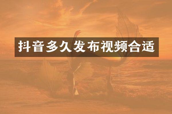 抖音多久发布视频合适