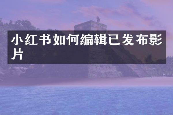 小红书如何编辑已发布影片