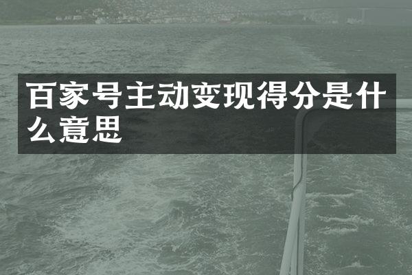 百家号主动变现得分是什么意思