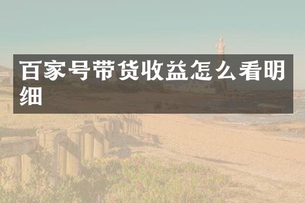百家号带货收益怎么看明细