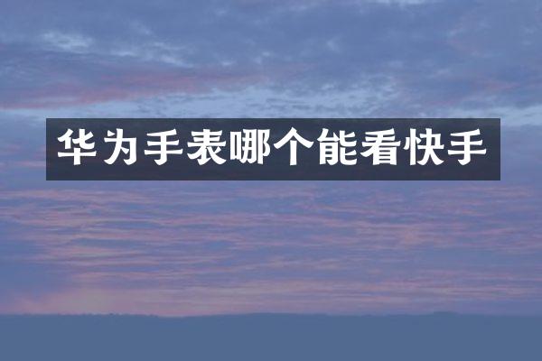 华为手表哪个能看快手