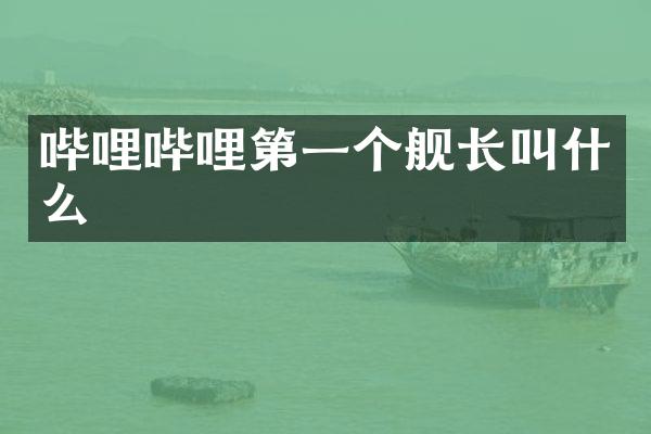 哔哩哔哩第一个舰长叫什么