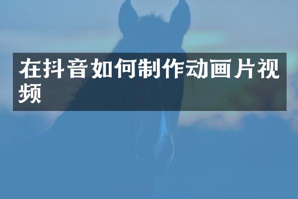在抖音如何制作动画片视频
