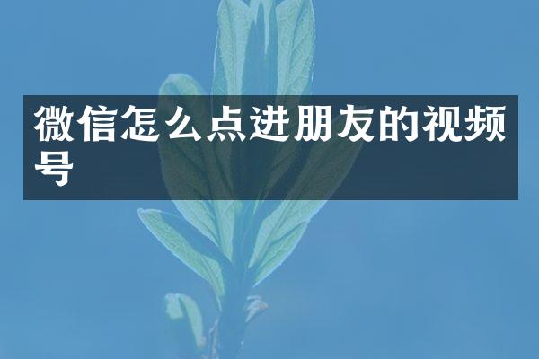 微信怎么点进朋友的视频号