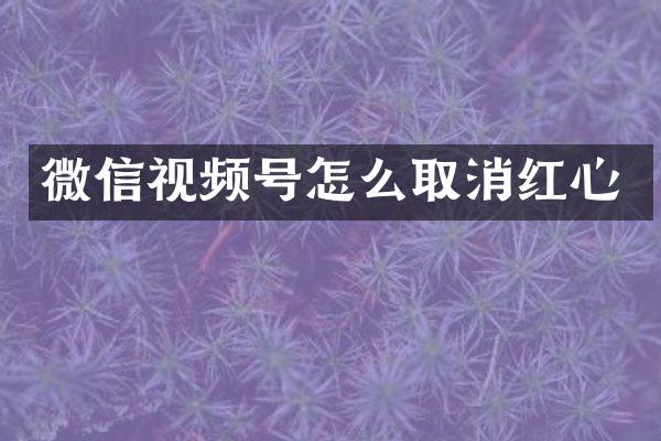 微信视频号怎么取消红心