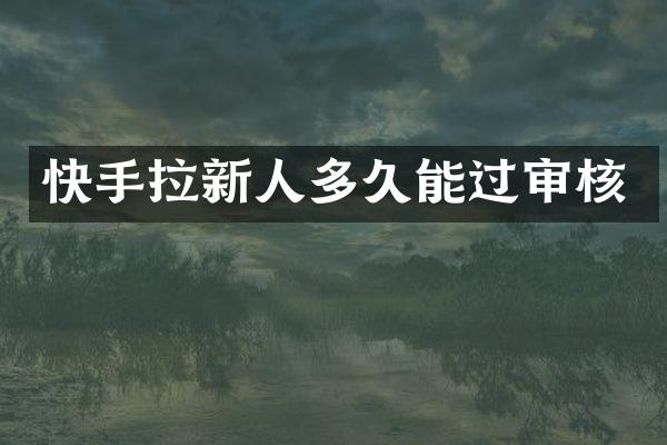 快手拉新人多久能过审核
