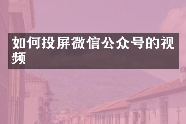 如何投屏微信公众号的视频