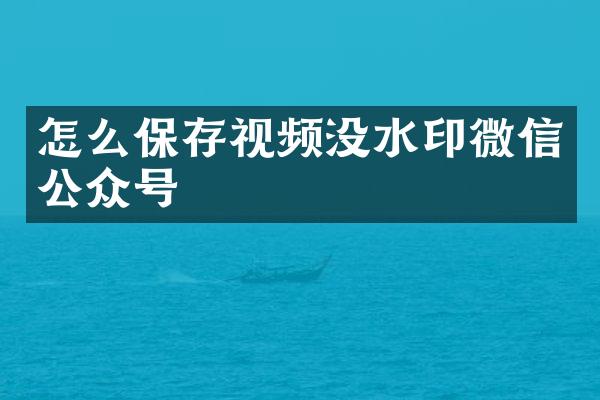 怎么保存视频没水印微信公众号