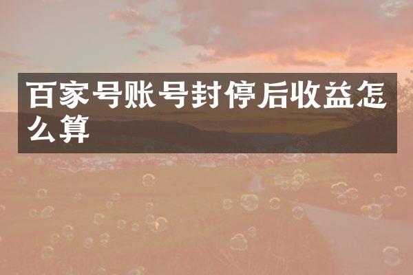 百家号账号封停后收益怎么算